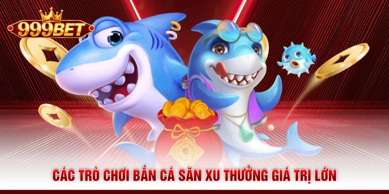 Các trò chơi bắn cá săn xu thưởng giá trị lớn