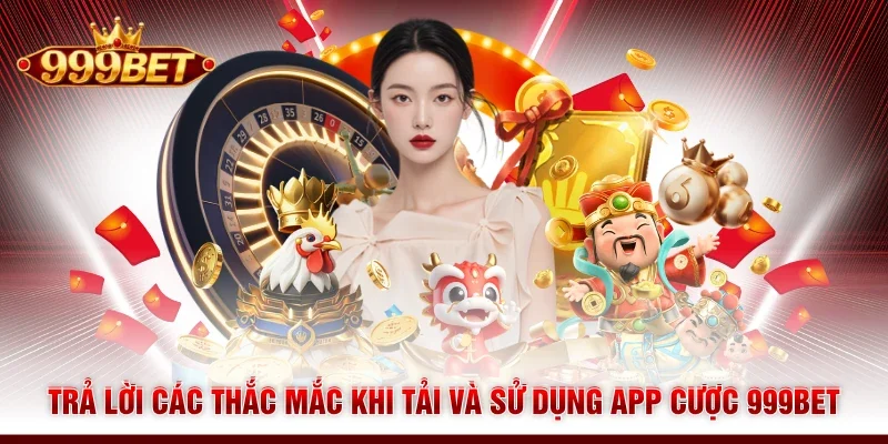 Trả lời các thắc mắc khi tải và sử dụng app cược 999BET